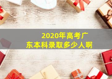 2020年高考广东本科录取多少人啊