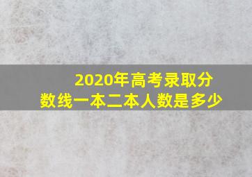 2020年高考录取分数线一本二本人数是多少