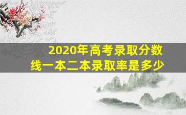 2020年高考录取分数线一本二本录取率是多少