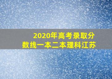 2020年高考录取分数线一本二本理科江苏