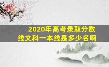 2020年高考录取分数线文科一本线是多少名啊