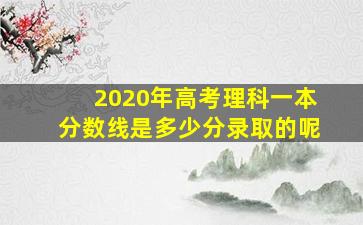 2020年高考理科一本分数线是多少分录取的呢