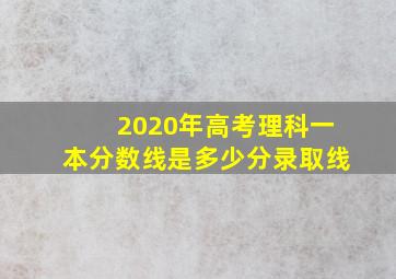 2020年高考理科一本分数线是多少分录取线