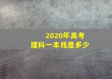 2020年高考理科一本线是多少