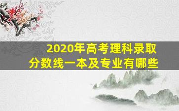 2020年高考理科录取分数线一本及专业有哪些