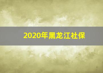 2020年黑龙江社保