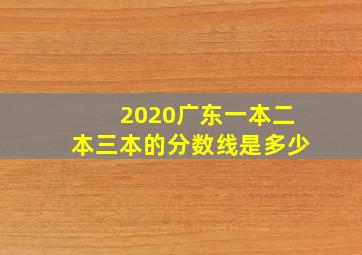 2020广东一本二本三本的分数线是多少