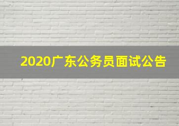 2020广东公务员面试公告