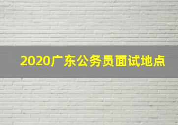 2020广东公务员面试地点