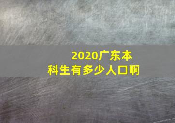 2020广东本科生有多少人口啊