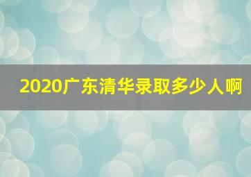 2020广东清华录取多少人啊