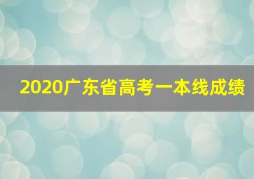 2020广东省高考一本线成绩