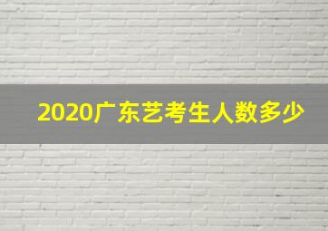 2020广东艺考生人数多少