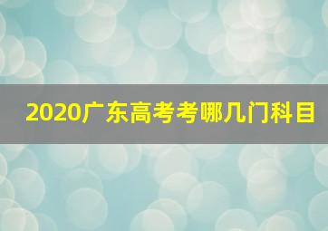 2020广东高考考哪几门科目