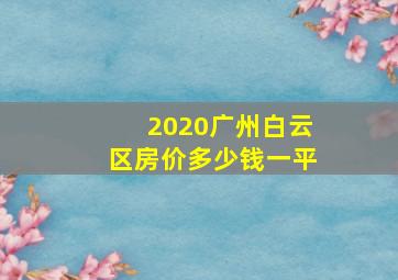 2020广州白云区房价多少钱一平