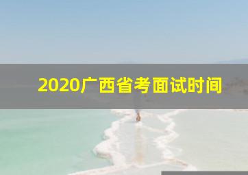 2020广西省考面试时间