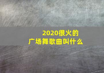 2020很火的广场舞歌曲叫什么