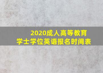 2020成人高等教育学士学位英语报名时间表