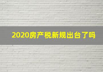 2020房产税新规出台了吗