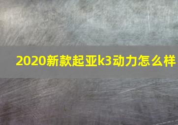 2020新款起亚k3动力怎么样