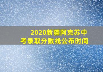 2020新疆阿克苏中考录取分数线公布时间