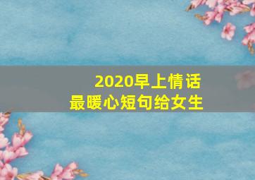 2020早上情话最暖心短句给女生