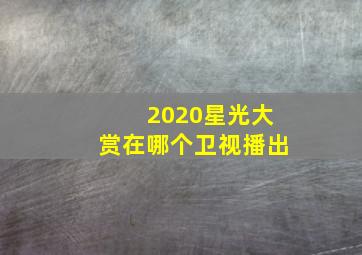 2020星光大赏在哪个卫视播出