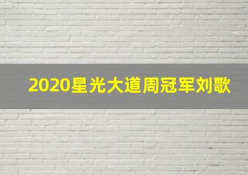 2020星光大道周冠军刘歌