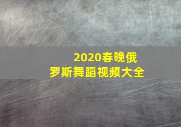 2020春晚俄罗斯舞蹈视频大全