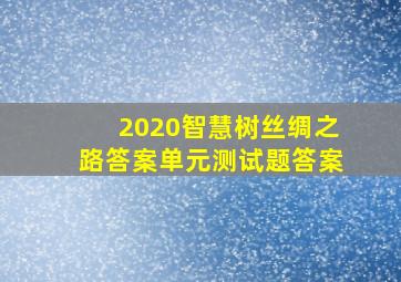 2020智慧树丝绸之路答案单元测试题答案