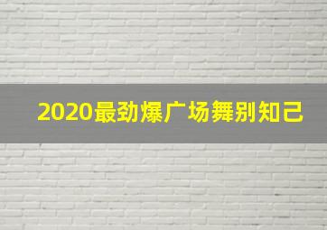 2020最劲爆广场舞别知己