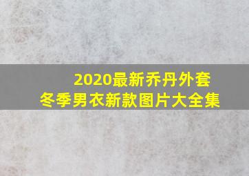 2020最新乔丹外套冬季男衣新款图片大全集