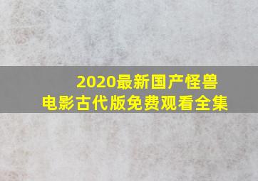 2020最新国产怪兽电影古代版免费观看全集