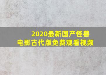 2020最新国产怪兽电影古代版免费观看视频