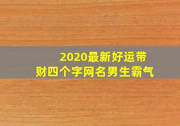 2020最新好运带财四个字网名男生霸气