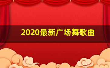 2020最新广场舞歌曲