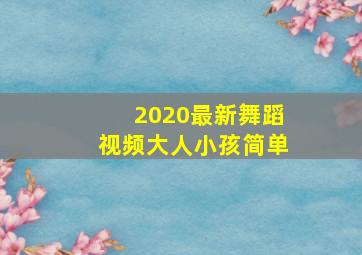 2020最新舞蹈视频大人小孩简单