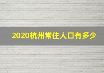 2020杭州常住人口有多少