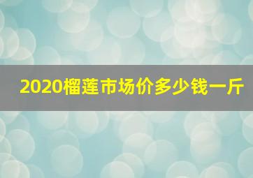 2020榴莲市场价多少钱一斤