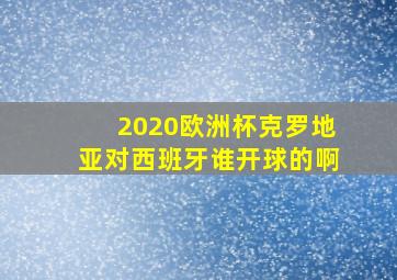 2020欧洲杯克罗地亚对西班牙谁开球的啊