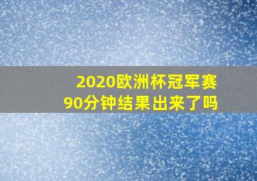 2020欧洲杯冠军赛90分钟结果出来了吗