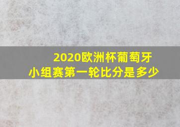 2020欧洲杯葡萄牙小组赛第一轮比分是多少