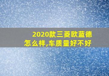 2020款三菱欧蓝德怎么样,车质量好不好