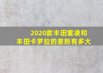 2020款丰田雷凌和丰田卡罗拉的差别有多大