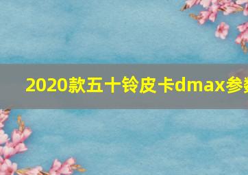 2020款五十铃皮卡dmax参数