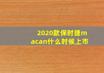 2020款保时捷macan什么时候上市