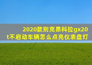 2020款别克昂科拉gx20t不启动车辆怎么点亮仪表盘灯