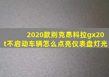 2020款别克昂科拉gx20t不启动车辆怎么点亮仪表盘灯光