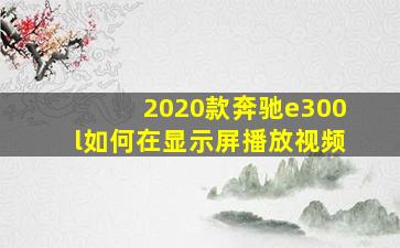 2020款奔驰e300l如何在显示屏播放视频