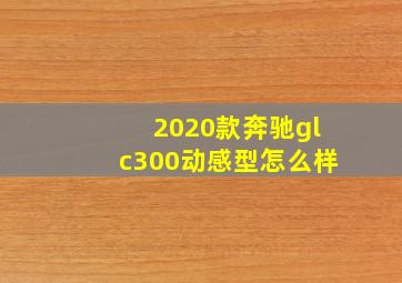 2020款奔驰glc300动感型怎么样